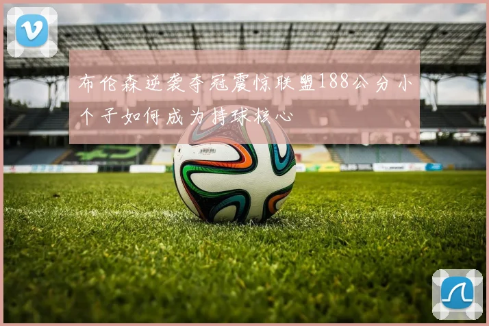 布伦森逆袭夺冠震惊联盟188公分小个子如何成为持球核心