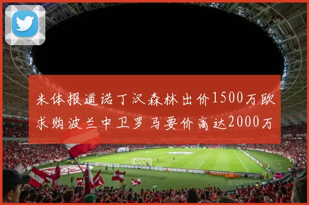 米体报道诺丁汉森林出价1500万欧求购波兰中卫罗马要价高达2000万