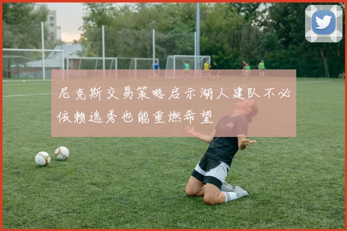 尼克斯交易策略启示湖人建队不必依赖选秀也能重燃希望