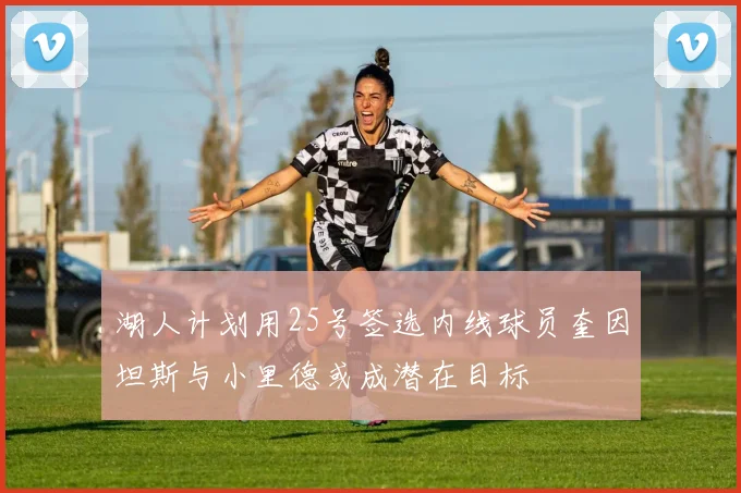 湖人计划用25号签选内线球员奎因坦斯与小里德或成潜在目标