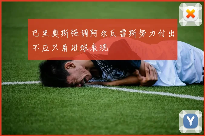 巴里奥斯强调阿尔瓦雷斯努力付出不应只看进球表现