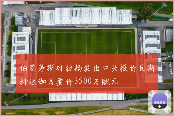 伯恩茅斯对拉扬发出口头报价瓦斯科达伽马要价3500万欧元