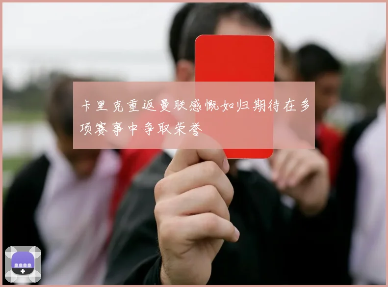 卡里克重返曼联感慨如归期待在多项赛事中争取荣誉
